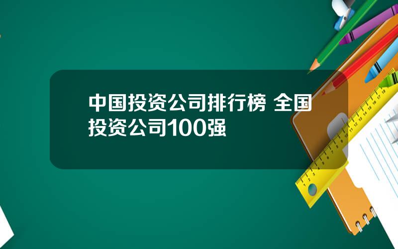 中国投资公司排行榜 全国投资公司100强